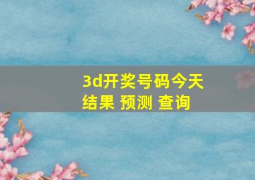 3d开奖号码今天结果 预测 查询